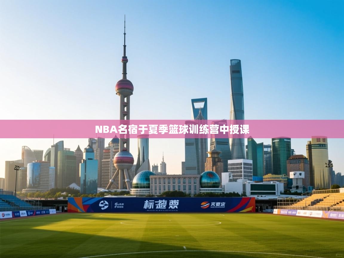 NBA名宿于夏季篮球训练营中授课