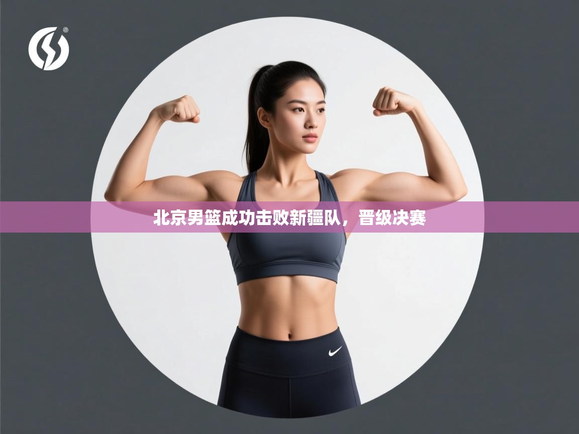 北京男篮成功击败新疆队,晋级决赛