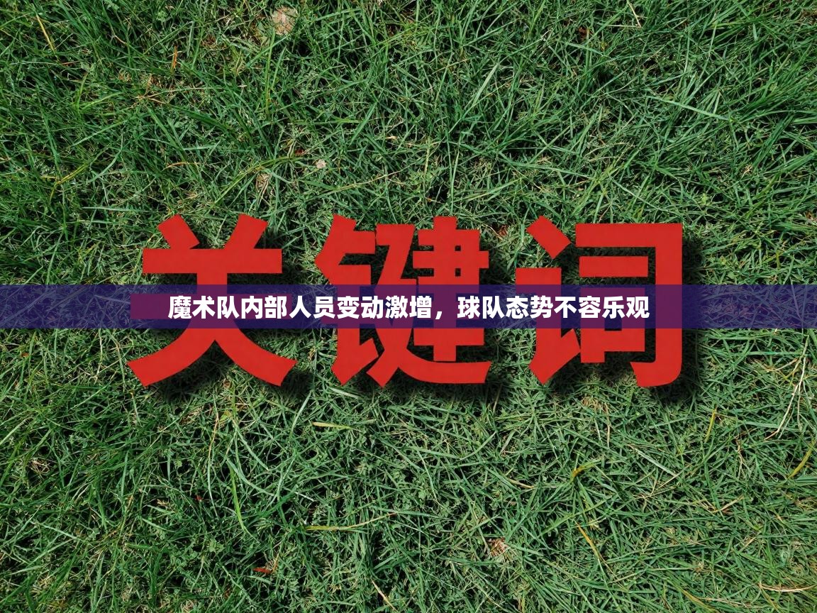 魔术队内部人员变动激增，球队态势不容乐观  第2张