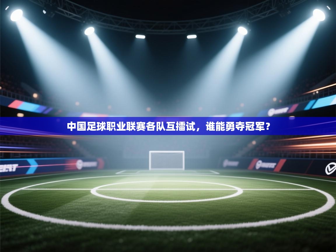 中国足球职业联赛各队互擂试,谁能勇夺冠军?