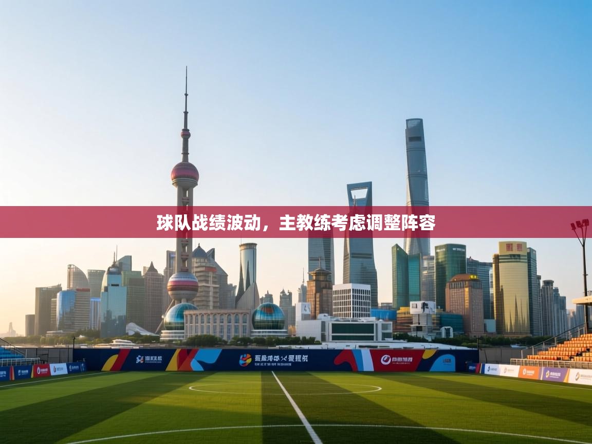 球队战绩波动，主教练考虑调整阵容