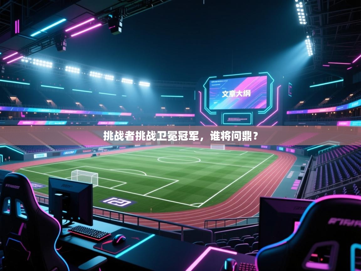 挑战者挑战卫冕冠军，谁将问鼎？