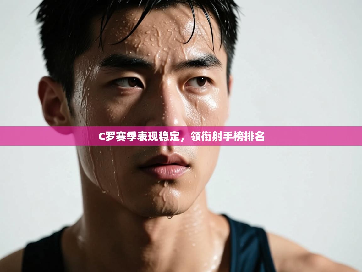 C罗赛季表现稳定,领衔射手榜排名