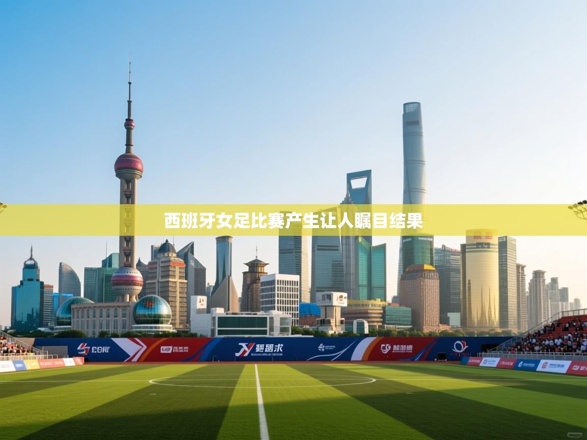 西班牙女足比赛产生让人瞩目结果