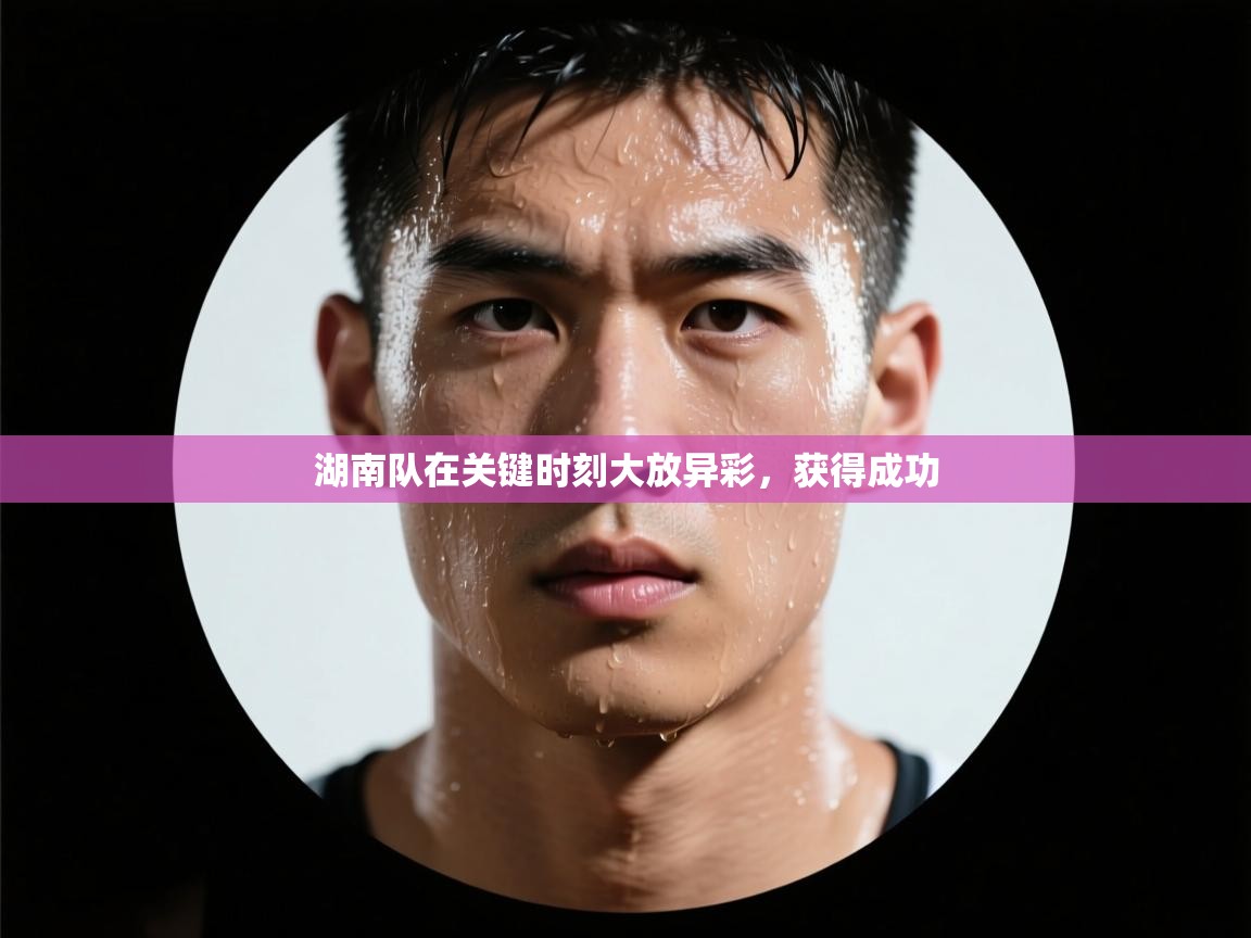 湖南队在关键时刻大放异彩，获得成功