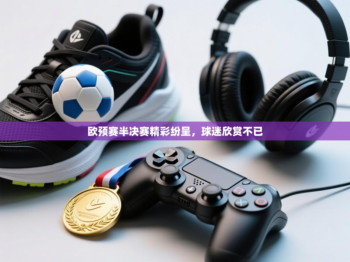 欧预赛半决赛精彩纷呈，球迷欣赏不已  第1张