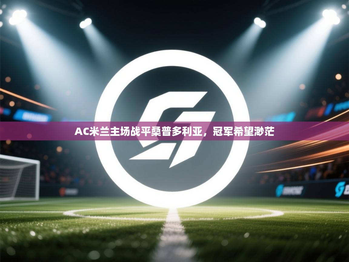 AC米兰主场战平桑普多利亚，冠军希望渺茫